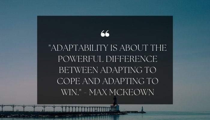 "Adaptability is about the powerful difference between adapting to cope and adapting to win." - Max McKeown

